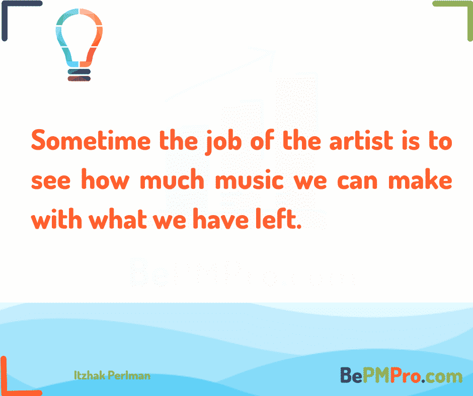 Sometime the job of the artist is to see how much music we can make with what we have left. 7 Brilliant Motivational Quotes