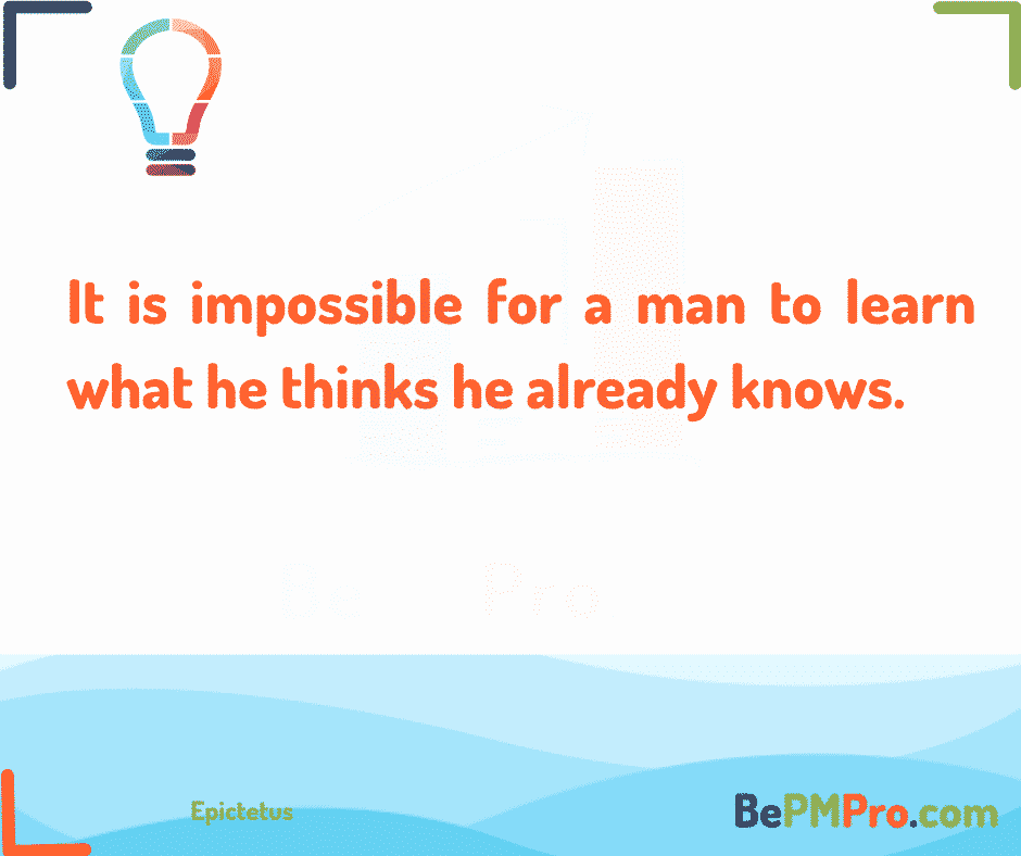 It is impossible for a man to learn what he thinks he already knows. 