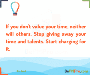 If you don't value your time, neither will others. Stop giving away your time and talents. Start charging for it. Kim Garst – 5KqWx8BD1gfgZj4NFS5X