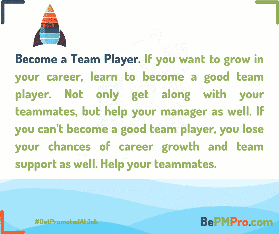 If you want to grow in your career, learn to become a good team player. Not only get along with your teammates, but help your manager and your teammates. – 7n85nZ9c0CcgZigU64SC