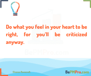 3.	Do what you feel in your heart to be right – for you’ll be criticized anyway. Eleanor Roosevelt – Z6RtiXPwjV3iduV8zarP