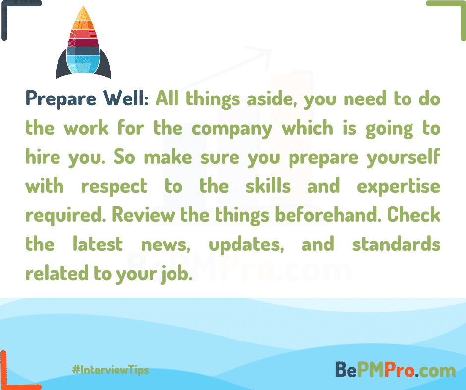 Prepare Well: All things aside, you need to do the work for the company which is going to hire you. So make sure you prepare yourself with respect to the skills and expertise required. Review the things beforehand. Check the latest news, updates, and standards related to your job. – 3bCPjgmoCMVida1B5RVt