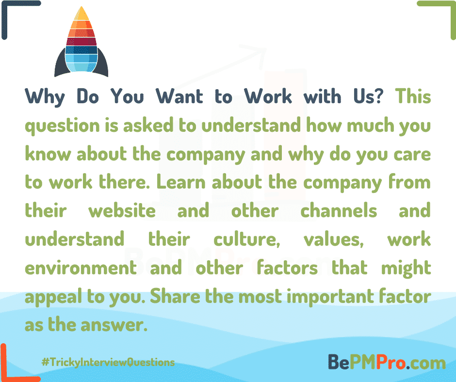 Why do you want to work with us is asked to understand how much you know about the company. –