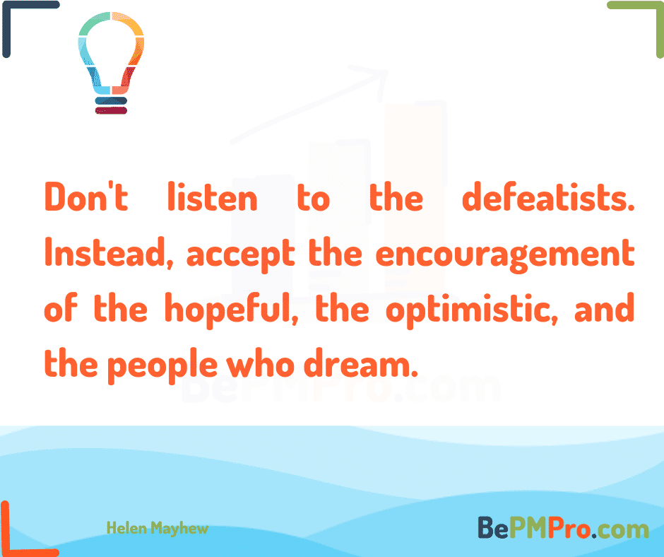 Don't listen to the defeatists. Instead, accept the encouragement of the hopeful, the optimistic, and the people who dream. Helen Mayhew – KsTZUtjpkStrR9OgyHV8