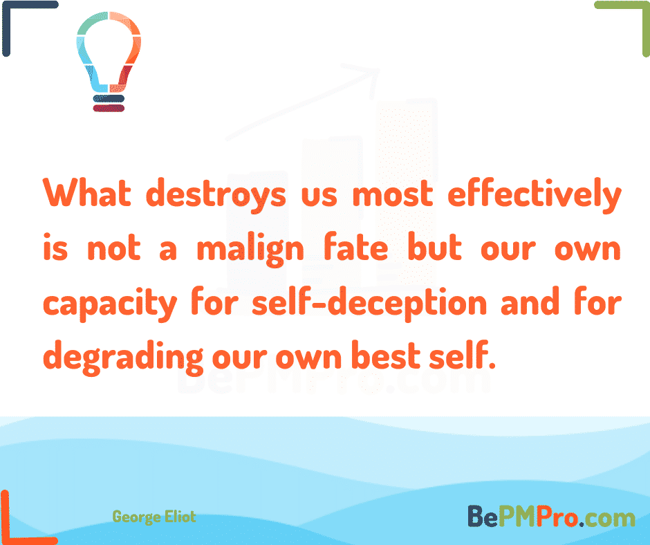 What destroys us most effectively is not a malign fate but our own capacity for self-deception and for degrading our own best self. George Eliot – NYlLoAihPAmfrvqBV1AR