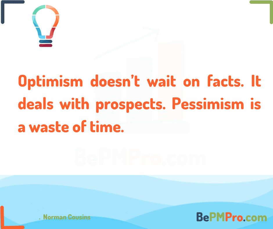 Optimism doesn’t wait on facts. It deals with prospects. Pessimism is a waste of time. Norman Cousins – Zsqr7yhLvD8ea7YcLrVR