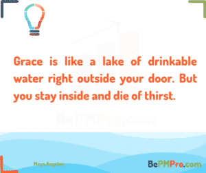 Grace is like a lake of drinkable water right outside your door. But you stay inside and die of thirst. Maya Angelou – fHgUxxFddW4WXYURPbqo