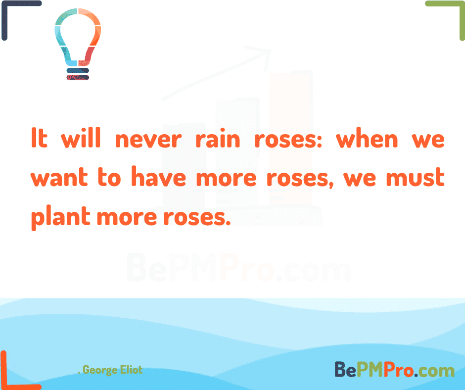 It will never rain roses: when we want to have more roses, we must plant more roses. George Eliot – moZVWd02O9Tghzu0NBji